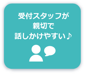 受付スタッフが親切で話しやすい♪